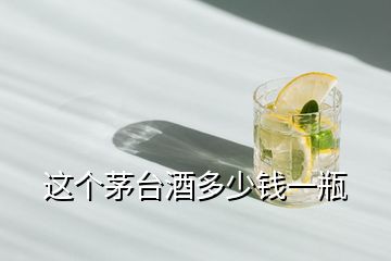 這個茅臺酒多少錢一瓶