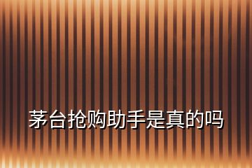 茅臺(tái)搶購(gòu)助手是真的嗎