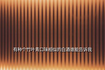有種個竹葉青口味相似的白酒誰能告訴我