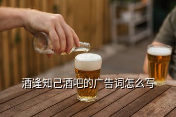 酒逢知己酒吧的廣告詞怎么寫