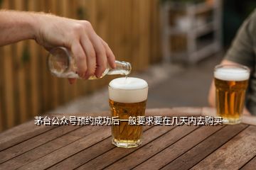 茅臺(tái)公眾號(hào)預(yù)約成功后一般要求要在幾天內(nèi)去購(gòu)買(mǎi)
