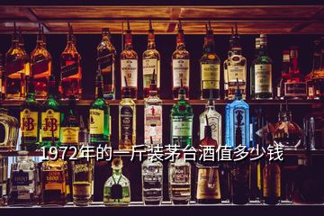 1972年的一斤裝茅臺(tái)酒值多少錢