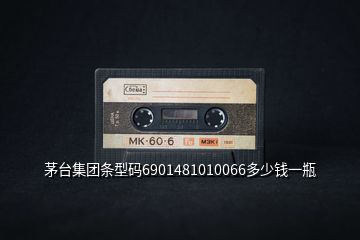 茅臺(tái)集團(tuán)條型碼6901481010066多少錢一瓶