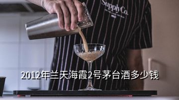 2012年蘭天海霞2號(hào)茅臺(tái)酒多少錢