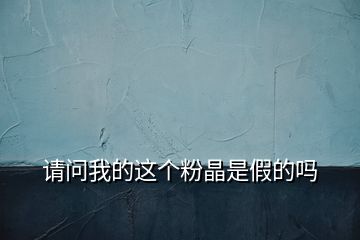 請問我的這個(gè)粉晶是假的嗎