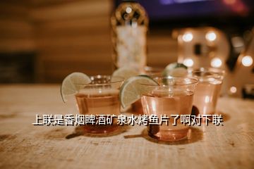 上聯(lián)是香煙睥酒礦泉水烤魚片了啊對下聯(lián)