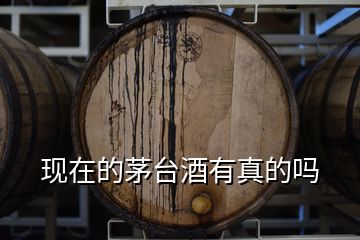 現(xiàn)在的茅臺(tái)酒有真的嗎