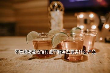 懷莊燒坊酒道館有誰了解嗎主要賣什么產(chǎn)品