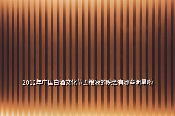 2012年中國(guó)白酒文化節(jié)五糧液的晚會(huì)有哪些明星喲