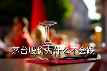 茅臺(tái)股價(jià)為什么不會(huì)跌