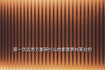 第一次去男方家?guī)裁此沂琴F州茅臺(tái)的