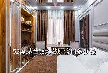 52度茅臺鎮(zhèn)珍藏原漿值多少錢