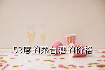 53度的茅臺(tái)酒的價(jià)格