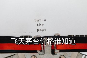 飛天茅臺價(jià)格誰知道