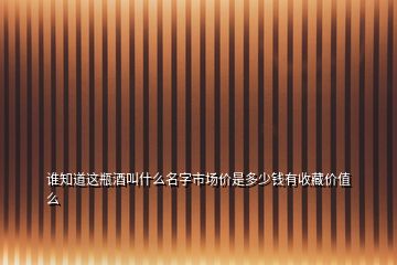 誰知道這瓶酒叫什么名字市場價是多少錢有收藏價值么