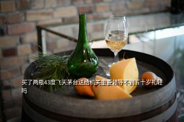 買了兩瓶43度飛天茅臺送給機關(guān)重要領(lǐng)導(dǎo)不到五十歲禮輕嗎