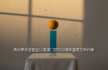 貴州茅臺濃香型52度澳門回歸10周年富貴萬年價格