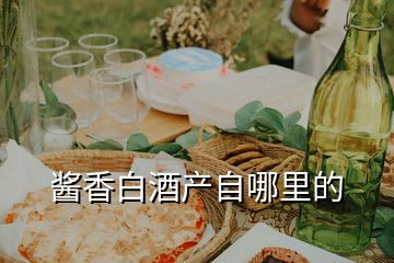 醬香白酒產自哪里的