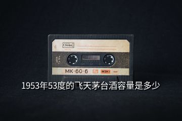 1953年53度的飛天茅臺酒容量是多少
