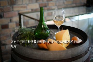茅臺王子酒五糧液尊酒都是一百多一瓶請問是純糧酒嗎還是勾