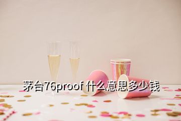 茅臺76proof 什么意思多少錢