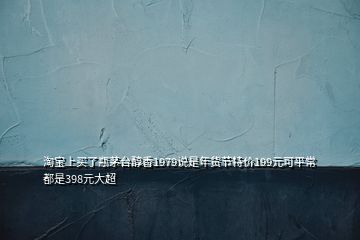 淘寶上買了瓶茅臺(tái)醇香1979說(shuō)是年貨節(jié)特價(jià)199元可平常都是398元大超