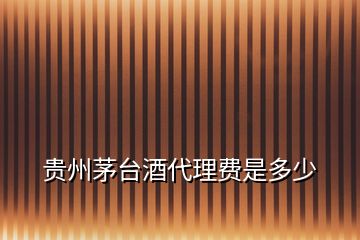 貴州茅臺(tái)酒代理費(fèi)是多少