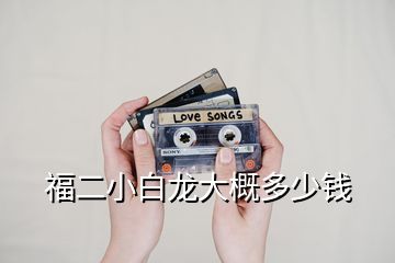 福二小白龍大概多少錢(qián)
