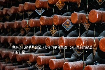 我買(mǎi)了幾瓶茅漿窖是八七年的茅臺(tái)釀酒一分廠釀制的瓶蓋上有五星