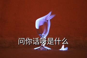 問(wèn)你話呀是什么
