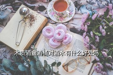 木質(zhì)酒盒酒桶對(duì)酒水有什么好處嗎