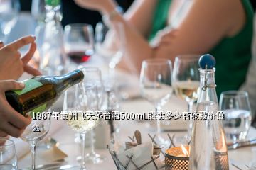 1987年貴州飛天茅臺(tái)酒500mL能賣多少有收藏價(jià)值么