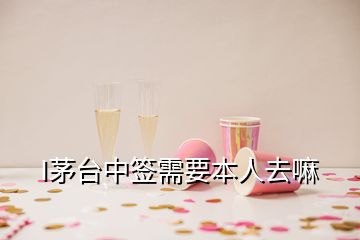 I茅臺(tái)中簽需要本人去嘛