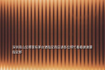 深圳南山區(qū)哪里有茅臺酒指定商店請各位幫忙看看謝謝要指定那