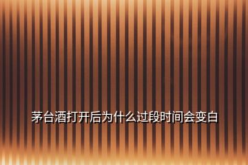 茅臺(tái)酒打開(kāi)后為什么過(guò)段時(shí)間會(huì)變白