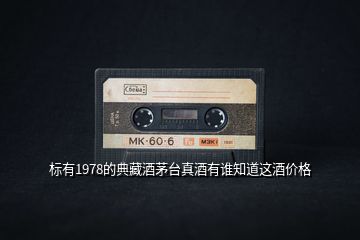 標(biāo)有1978的典藏酒茅臺真酒有誰知道這酒價格