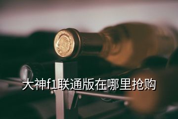 大神f1聯(lián)通版在哪里搶購(gòu)