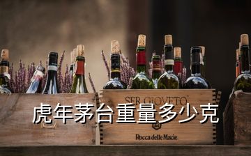 虎年茅臺(tái)重量多少克