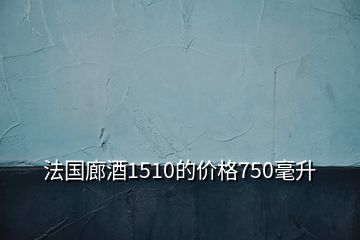 法國廊酒1510的價(jià)格750毫升