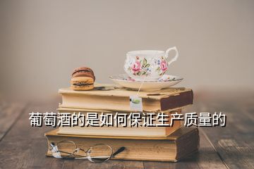 葡萄酒的是如何保證生產質量的