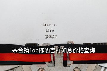 茅臺鎮(zhèn)1oo陳灑吉祥如意價格查詢