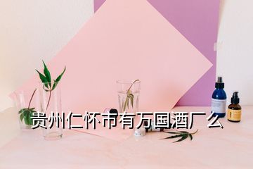 貴州仁懷市有萬國(guó)酒廠么