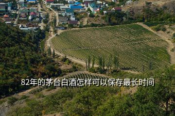 82年的茅臺(tái)白酒怎樣可以保存最長時(shí)間