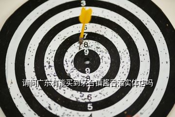 請問廣東有能買到茅臺鎮(zhèn)醬香酒實體店嗎