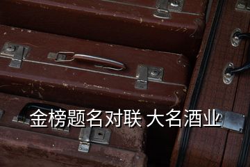 金榜題名對聯(lián) 大名酒業(yè)