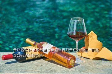 貴州省仁懷市茅臺鎮(zhèn)昌泰酒業(yè)有限責任公司生產(chǎn)的昌泰1976酒53的價格