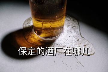 保定的酒廠(chǎng)在哪兒