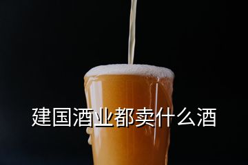 建國(guó)酒業(yè)都賣什么酒