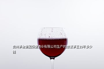貴州茅臺集團保健酒業(yè)有限公司生產的原漿茅王15年多少錢