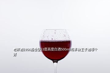 老郎酒1956醬香型53度高度白酒500ml和茅臺(tái)王子酒哪個(gè)好